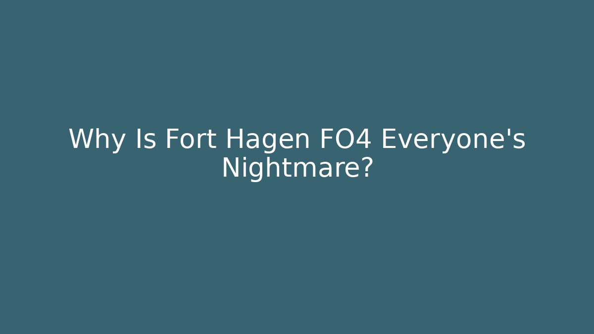 Why Is Fort Hagen FO4 Everyone's Nightmare?