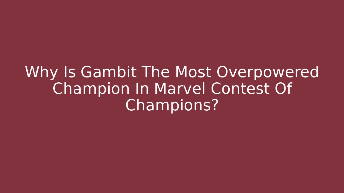 Why Is Gambit The Most Overpowered Champion In Marvel Contest Of Champions?