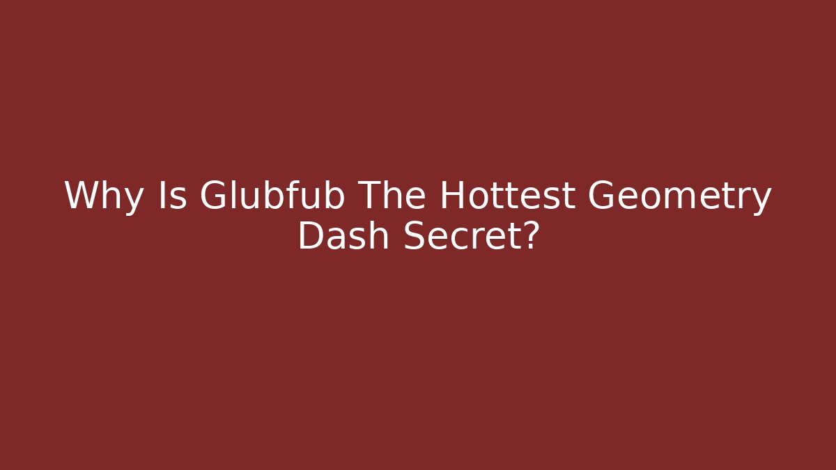 Why Is Glubfub The Hottest Geometry Dash Secret? - Boomer Naturals