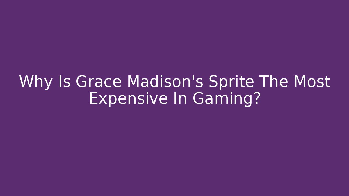 Why Is Grace Madison's Sprite The Most Expensive In Gaming?