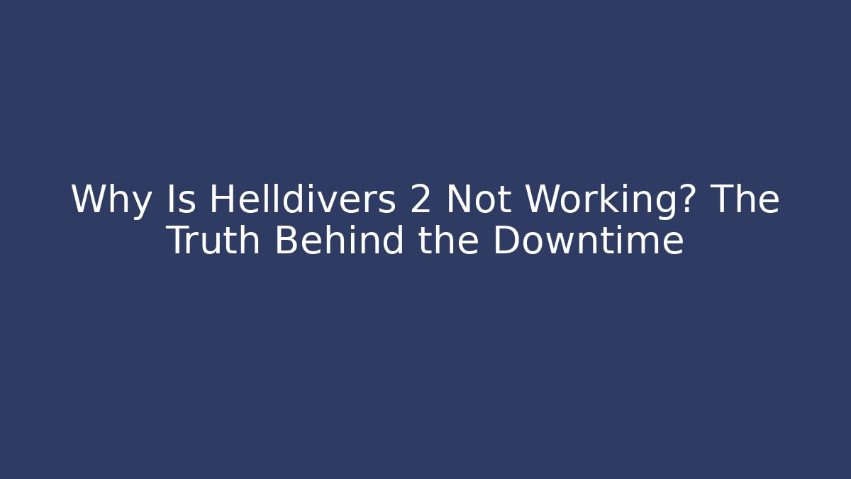 Why Is Helldivers 2 Not Working? The Truth Behind the Downtime - Boomer Naturals