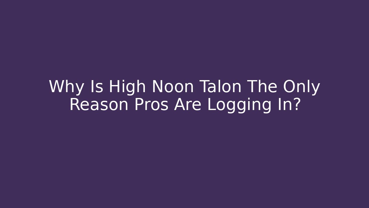 Why Is High Noon Talon The Only Reason Pros Are Logging In?