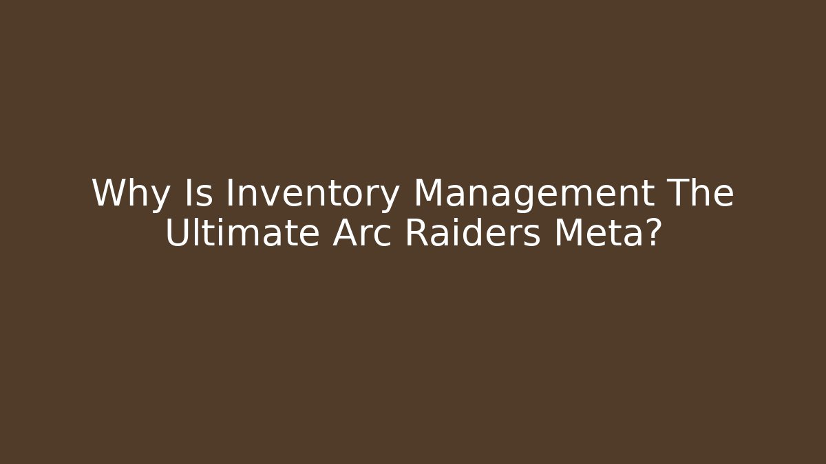 Why Is Inventory Management The Ultimate Arc Raiders Meta? - Boomer Naturals