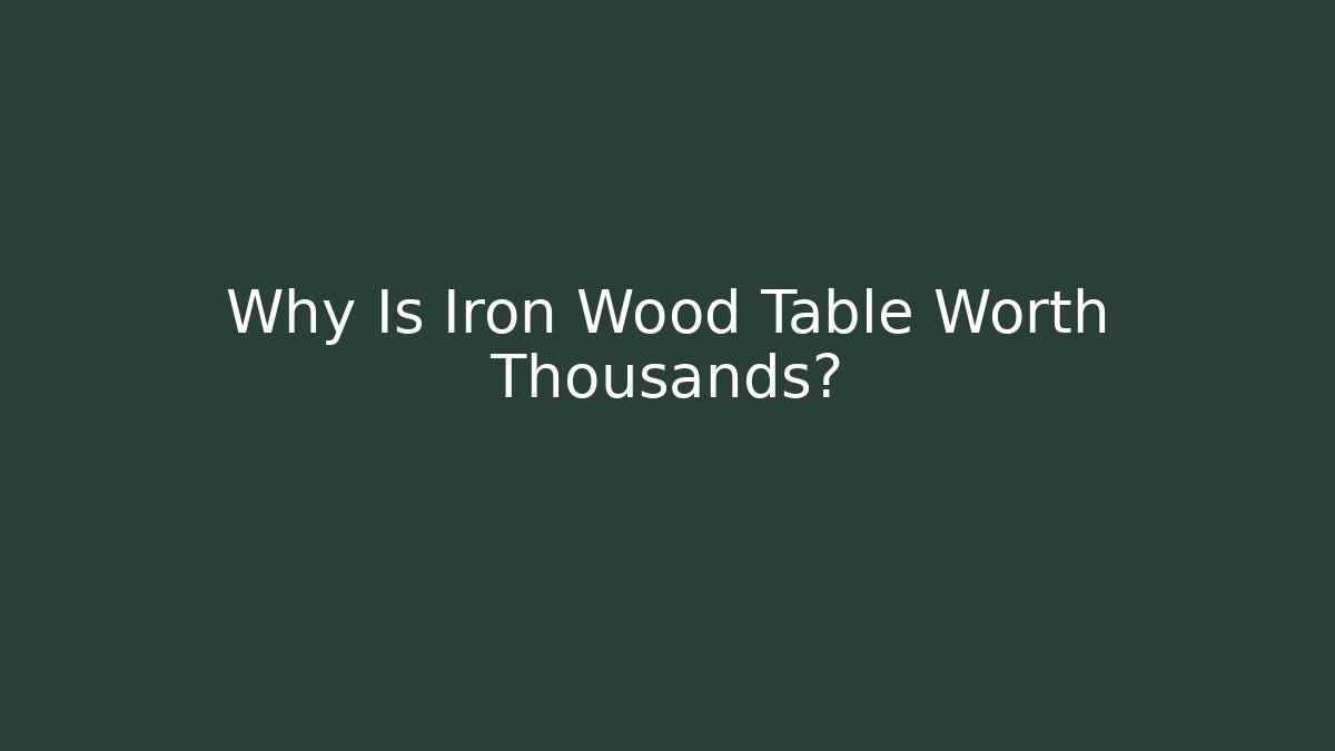 Why Is Iron Wood Table Worth Thousands?