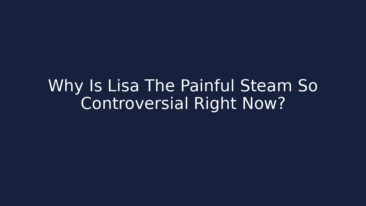 Why Is Lisa The Painful Steam So Controversial Right Now?