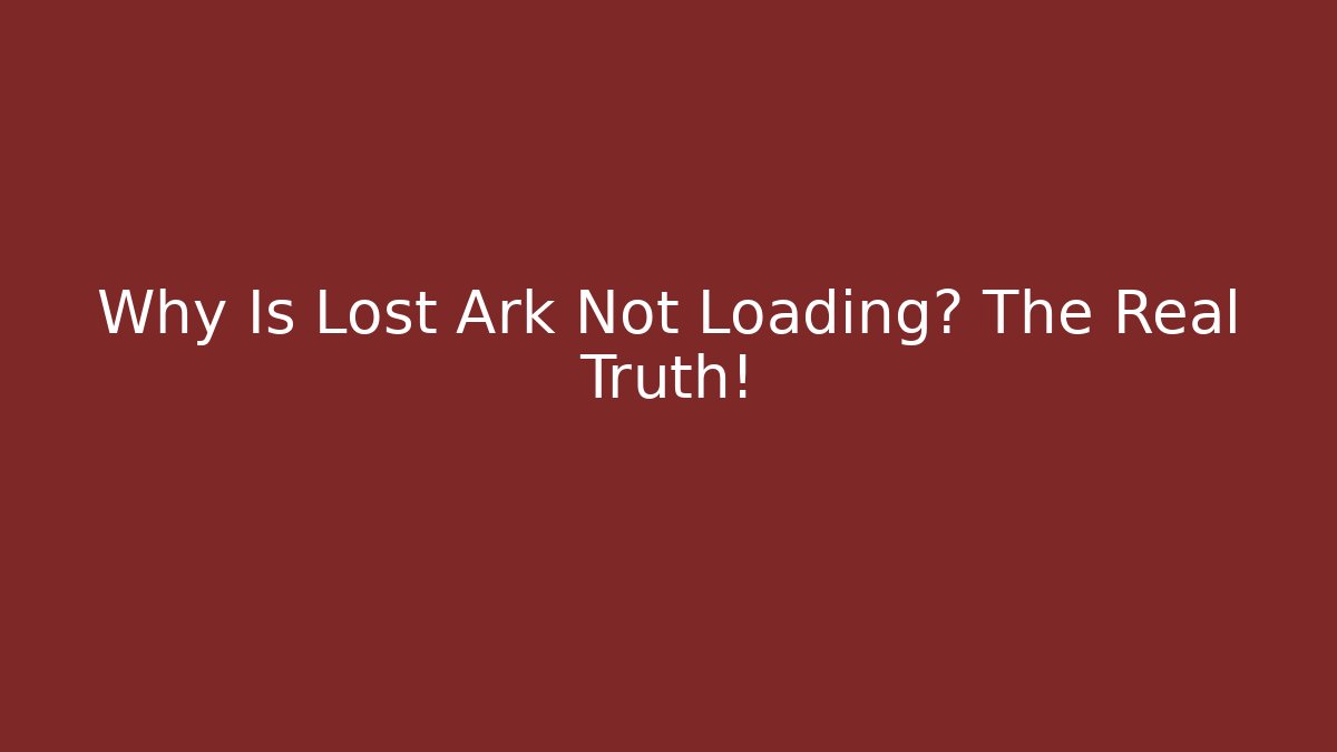 Why Is Lost Ark Not Loading? The Real Truth!