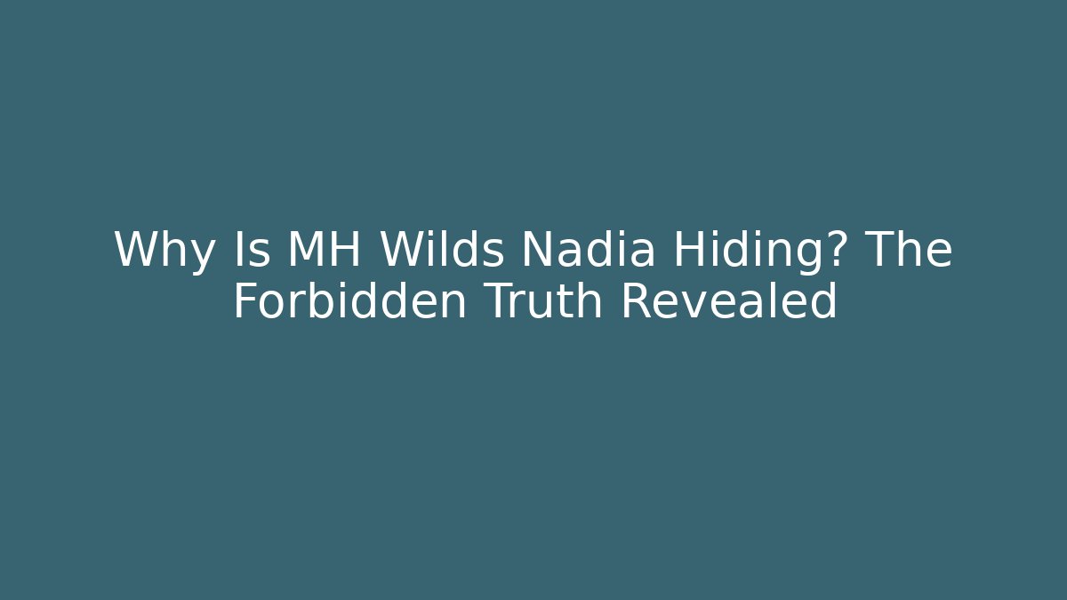 Why Is MH Wilds Nadia Hiding? The Forbidden Truth Revealed