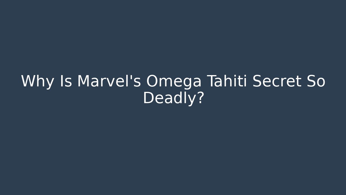 Why Is Marvel's Omega Tahiti Secret So Deadly?