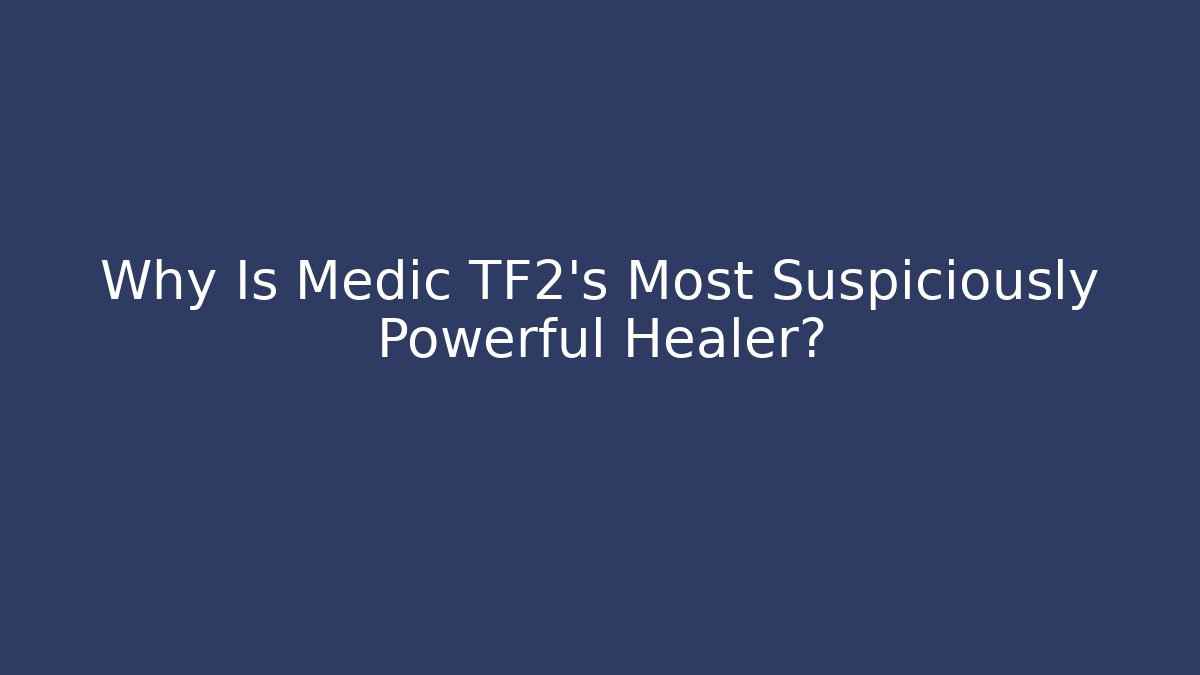 Why Is Medic TF2’s Most Suspiciously Powerful Healer?