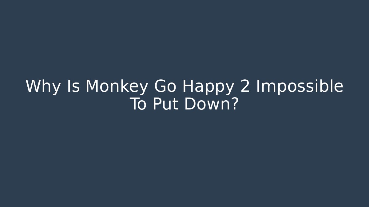 Why Is Monkey Go Happy 2 Impossible To Put Down?