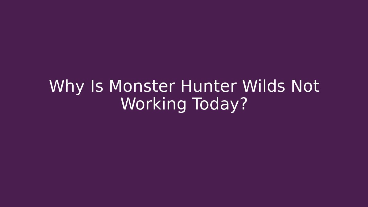 Why Is Monster Hunter Wilds Not Working Today?