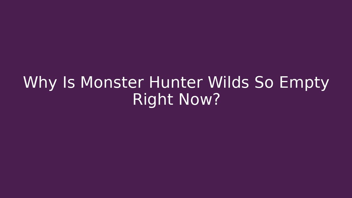 Why Is Monster Hunter Wilds So Empty Right Now?