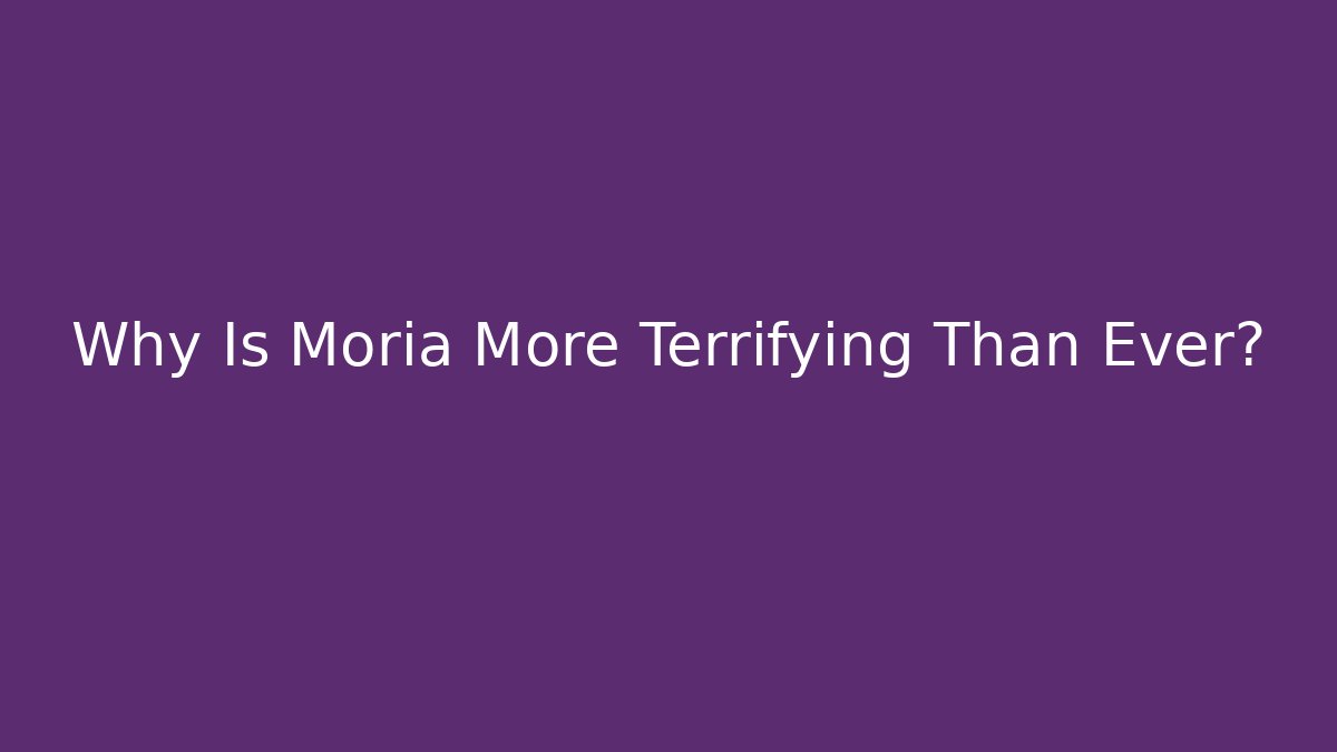Why Is Moria More Terrifying Than Ever? - Boomer Naturals