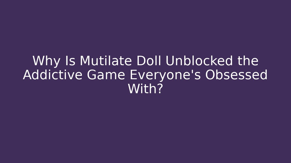 Why Is Mutilate Doll Unblocked the Addictive Game Everyone’s Obsessed With?