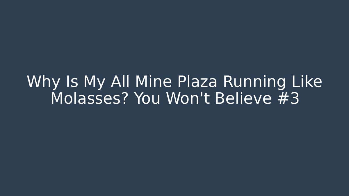 Why Is My All Mine Plaza Running Like Molasses? You Won’t Believe #3