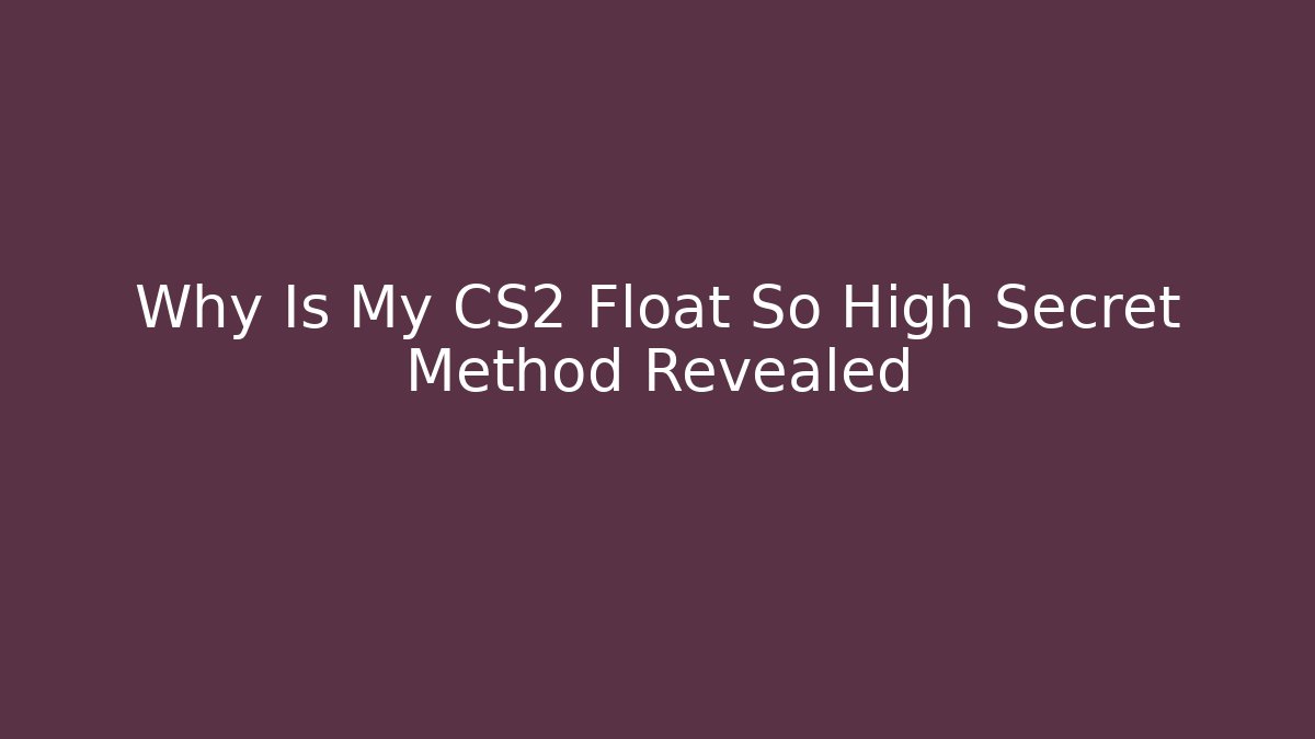 Why Is My CS2 Float So High Secret Method Revealed