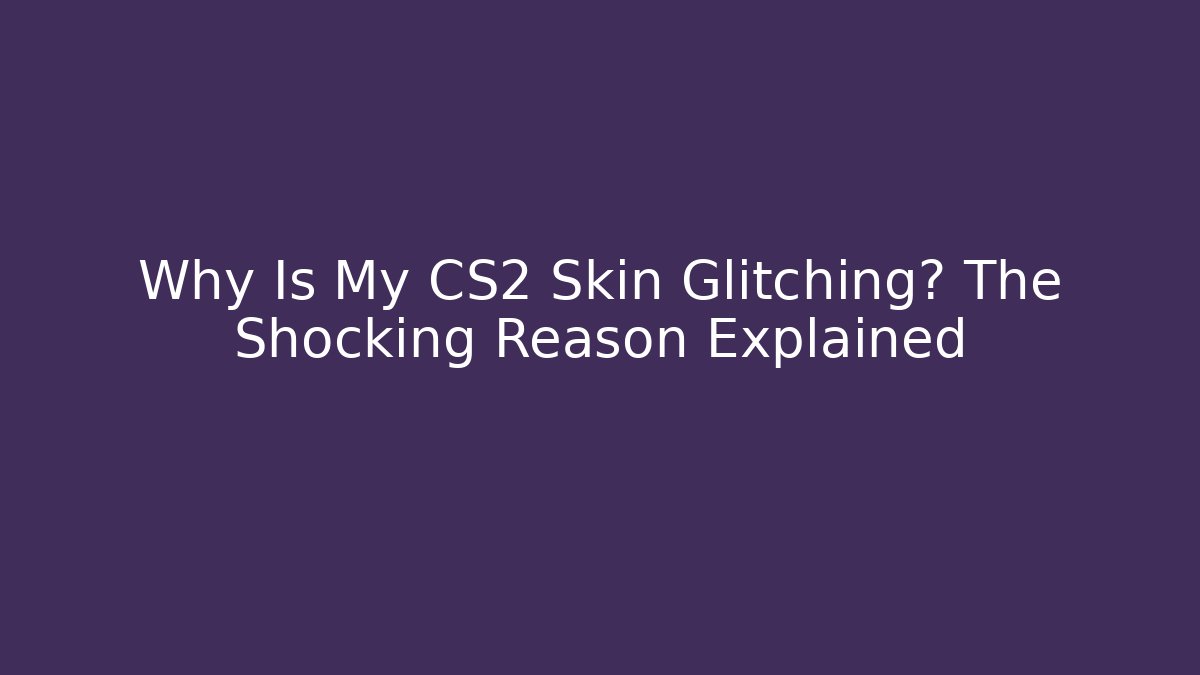 Why Is My CS2 Skin Glitching? The Shocking Reason Explained - Boomer Naturals