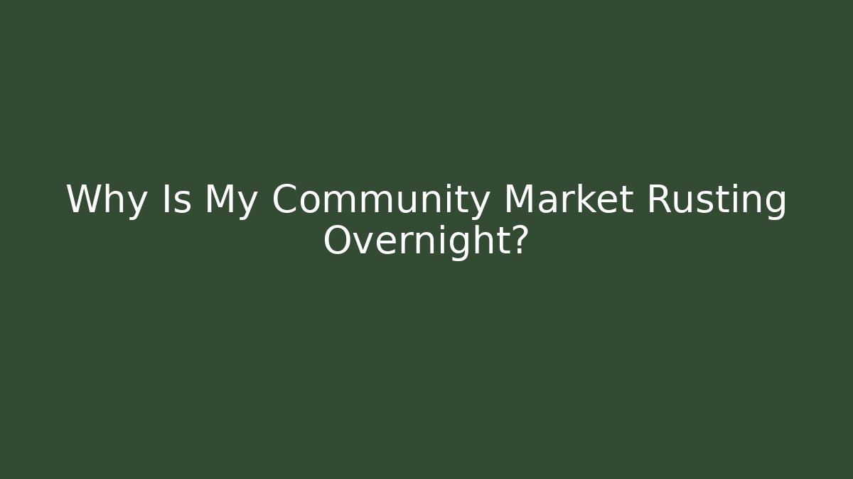 Why Is My Community Market Rusting Overnight?