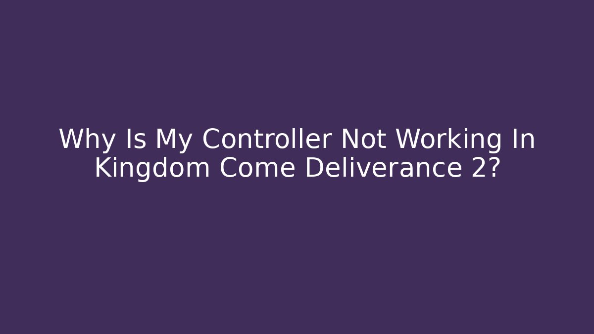 Why Is My Controller Not Working In Kingdom Come Deliverance 2?