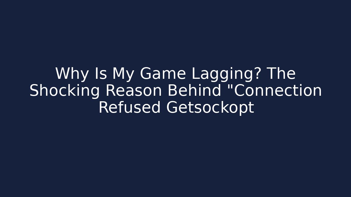 Why Is My Game Lagging? The Shocking Reason Behind "Connection Refused Getsockopt