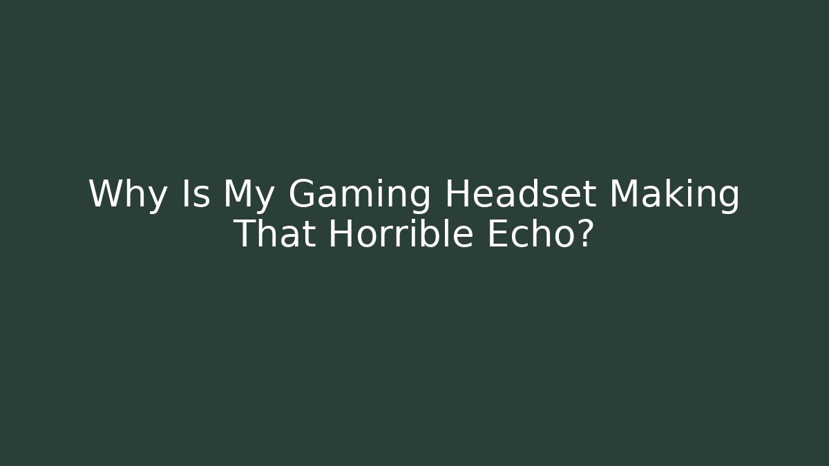 Why Is My Gaming Headset Making That Horrible Echo?