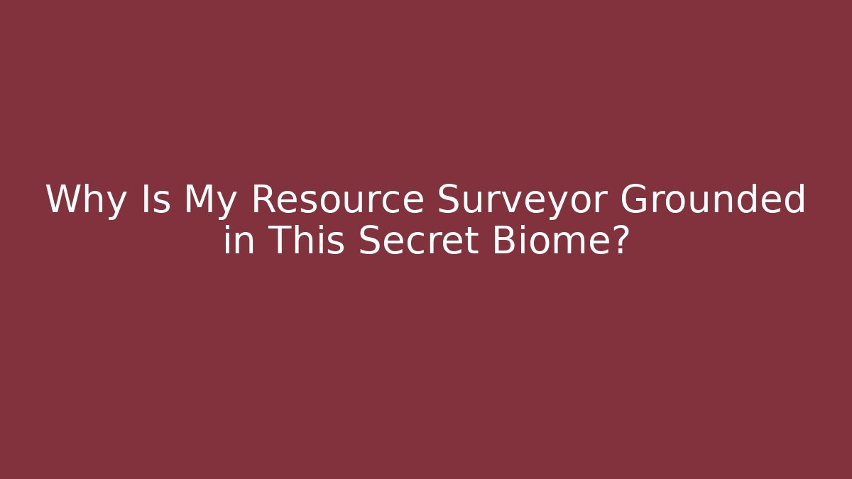 Why Is My Resource Surveyor Grounded in This Secret Biome?
