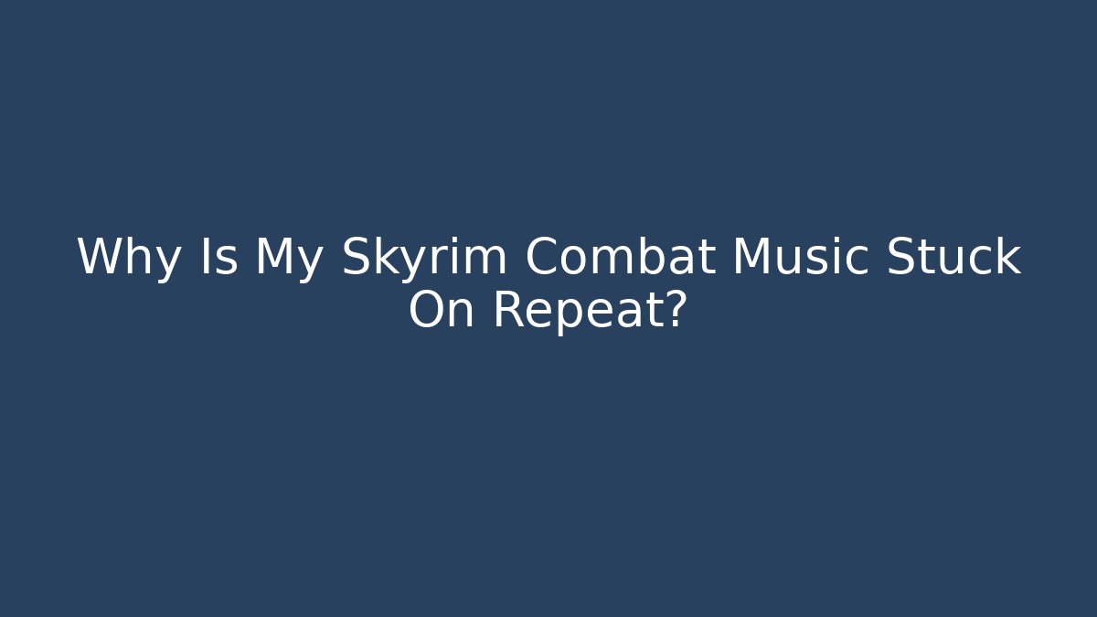 Why Is My Skyrim Combat Music Stuck On Repeat?