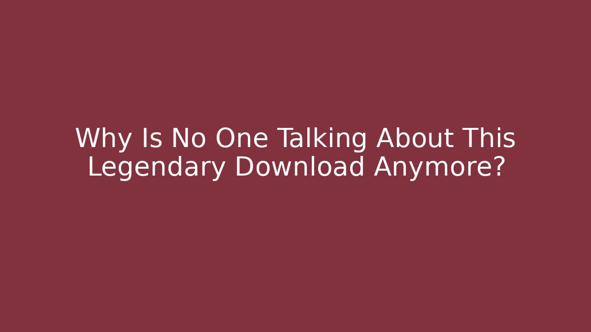 Why Is No One Talking About This Legendary Download Anymore?