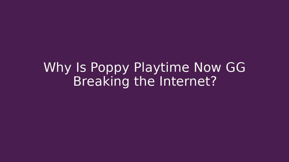 Why Is Poppy Playtime Now GG Breaking the Internet?