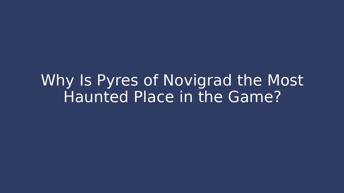 Why Is Pyres of Novigrad the Most Haunted Place in the Game?