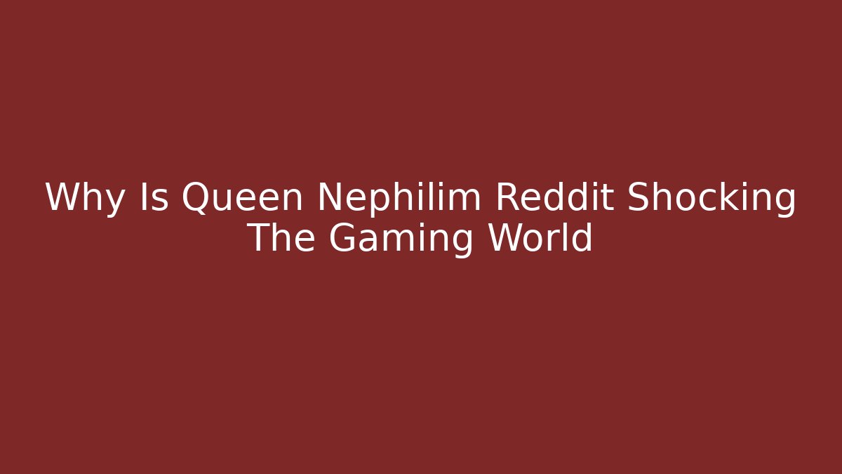 Why Is Queen Nephilim Reddit Shocking The Gaming World