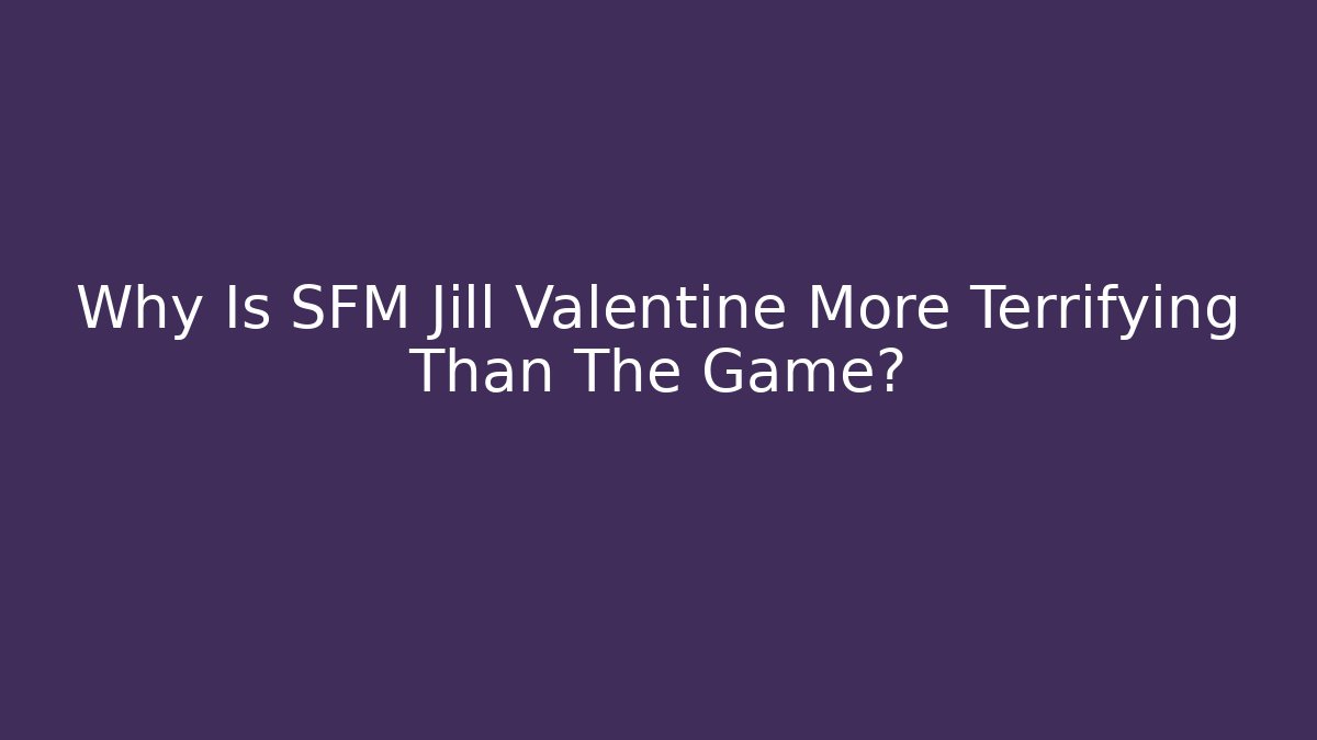 Why Is SFM Jill Valentine More Terrifying Than The Game?