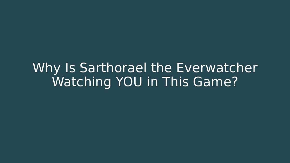Why Is Sarthorael the Everwatcher Watching YOU in This Game?