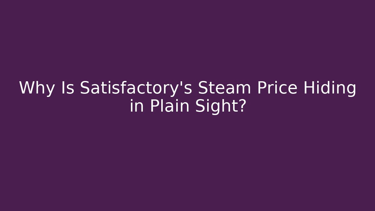 Why Is Satisfactory's Steam Price Hiding in Plain Sight?