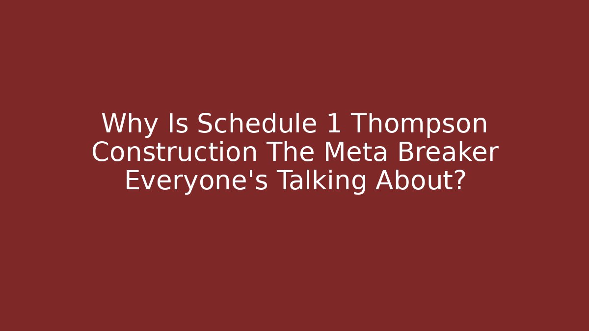 Why Is Schedule 1 Thompson Construction The Meta Breaker Everyone’s Talking About?