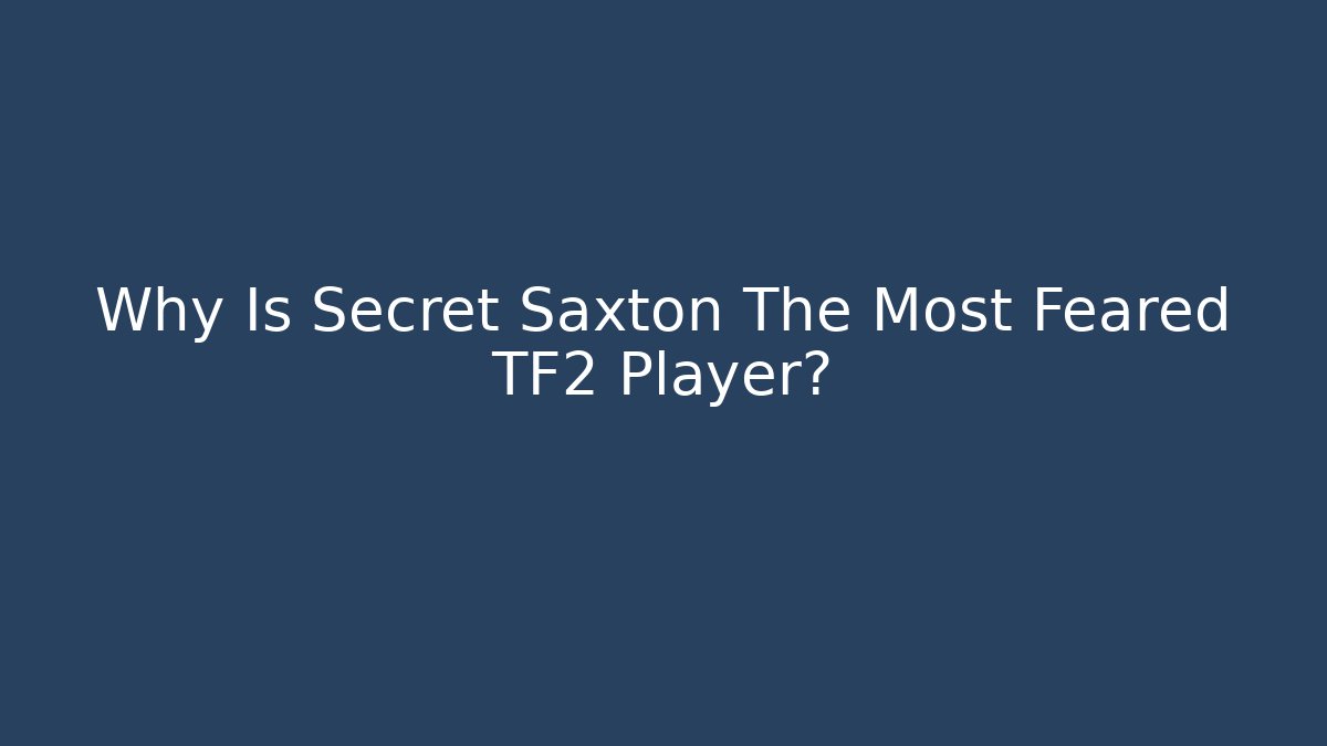 Why Is Secret Saxton The Most Feared TF2 Player?