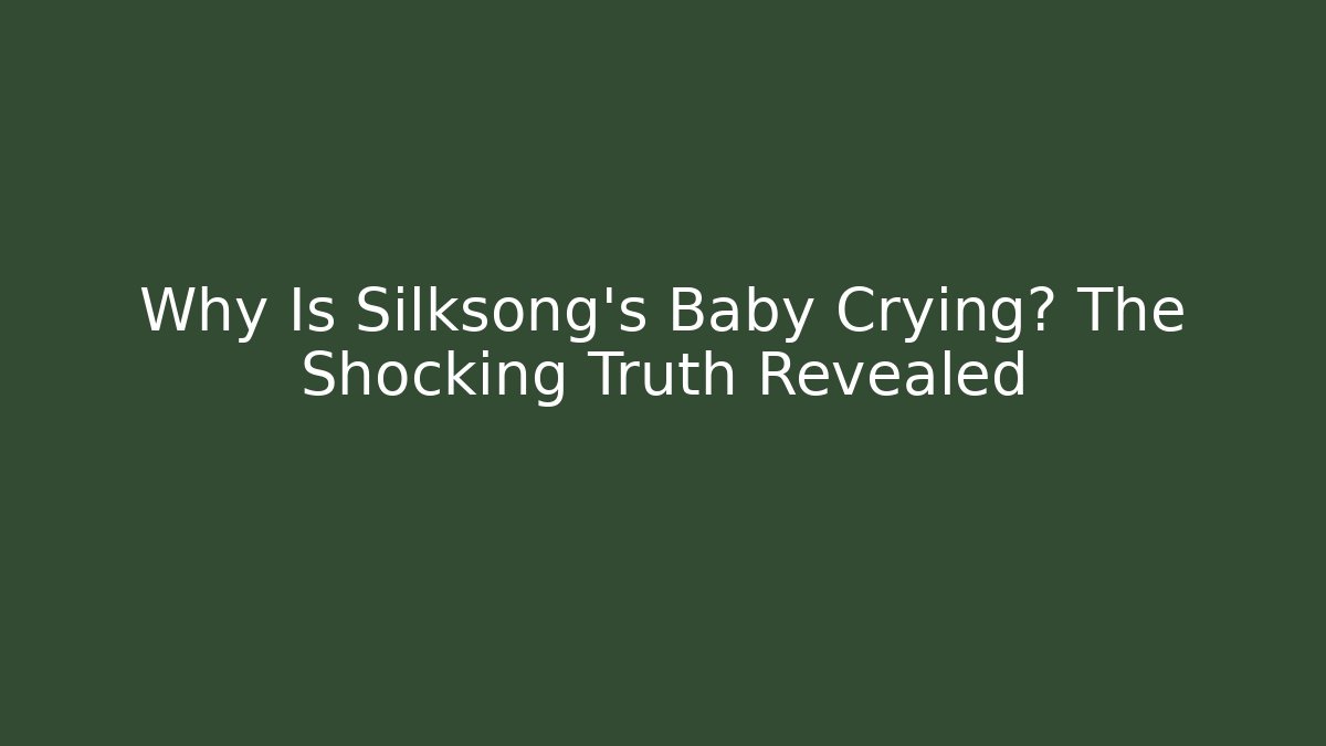 Why Is Silksong’s Baby Crying? The Shocking Truth Revealed