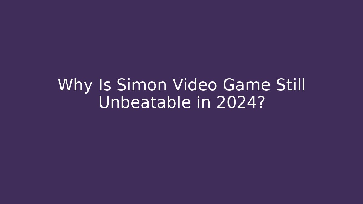 Why Is Simon Video Game Still Unbeatable in 2024?
