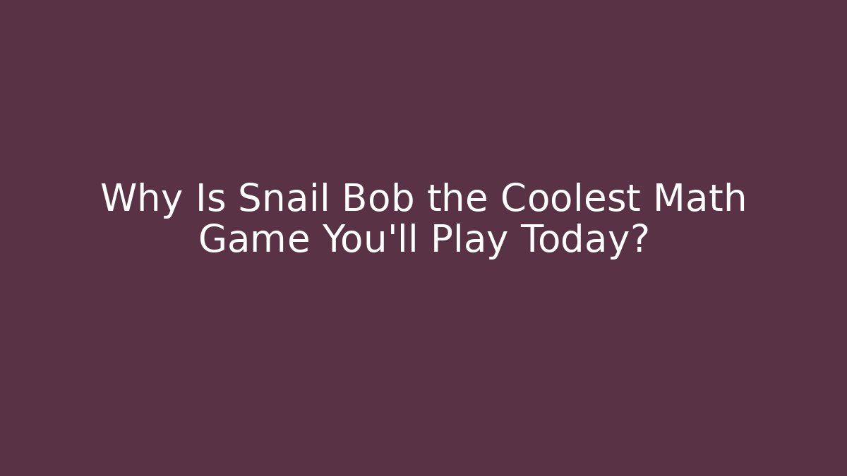 Why Is Snail Bob the Coolest Math Game You’ll Play Today?