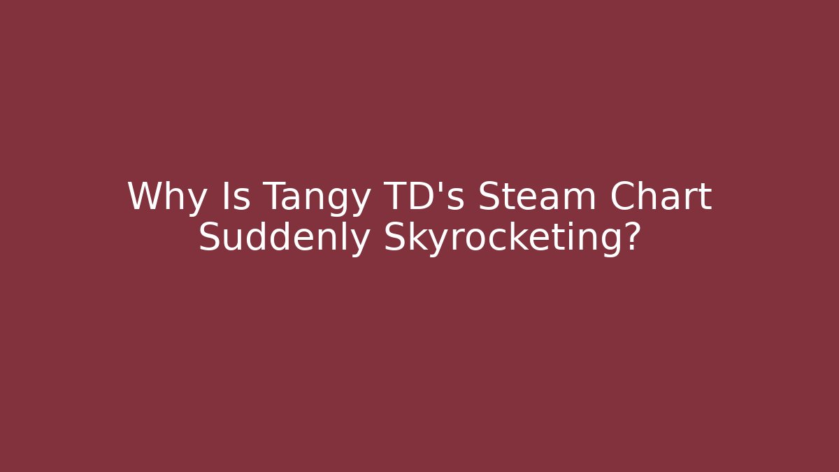Why Is Tangy TD’s Steam Chart Suddenly Skyrocketing?