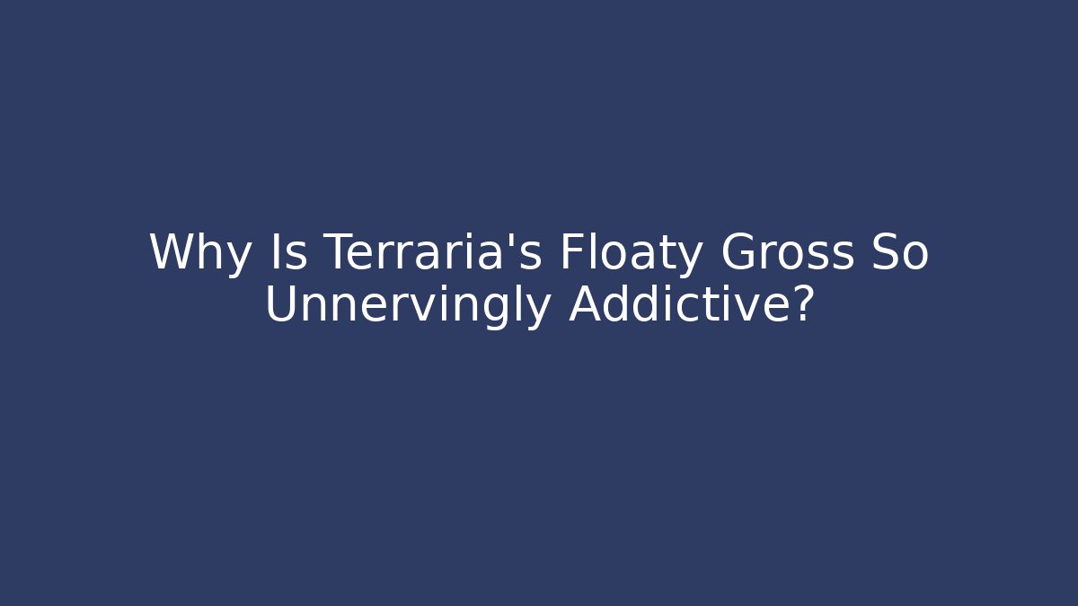 Why Is Terraria's Floaty Gross So Unnervingly Addictive?