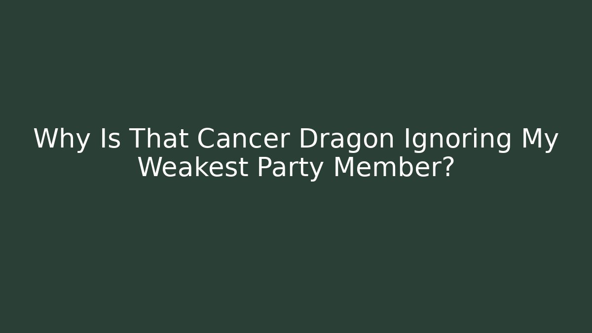 Why Is That Cancer Dragon Ignoring My Weakest Party Member?