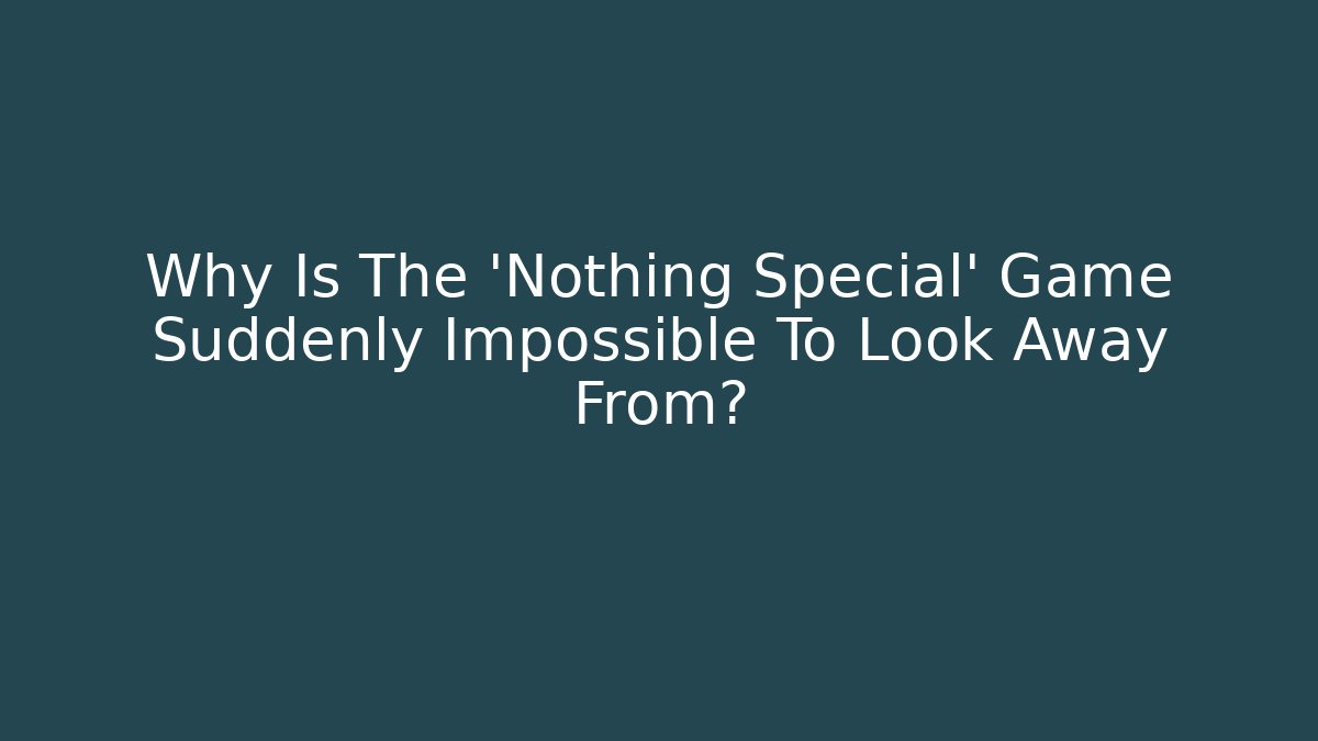 Why Is The 'Nothing Special' Game Suddenly Impossible To Look Away From?