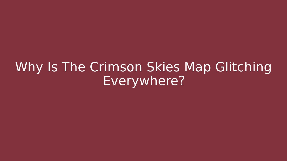 Why Is The Crimson Skies Map Glitching Everywhere?