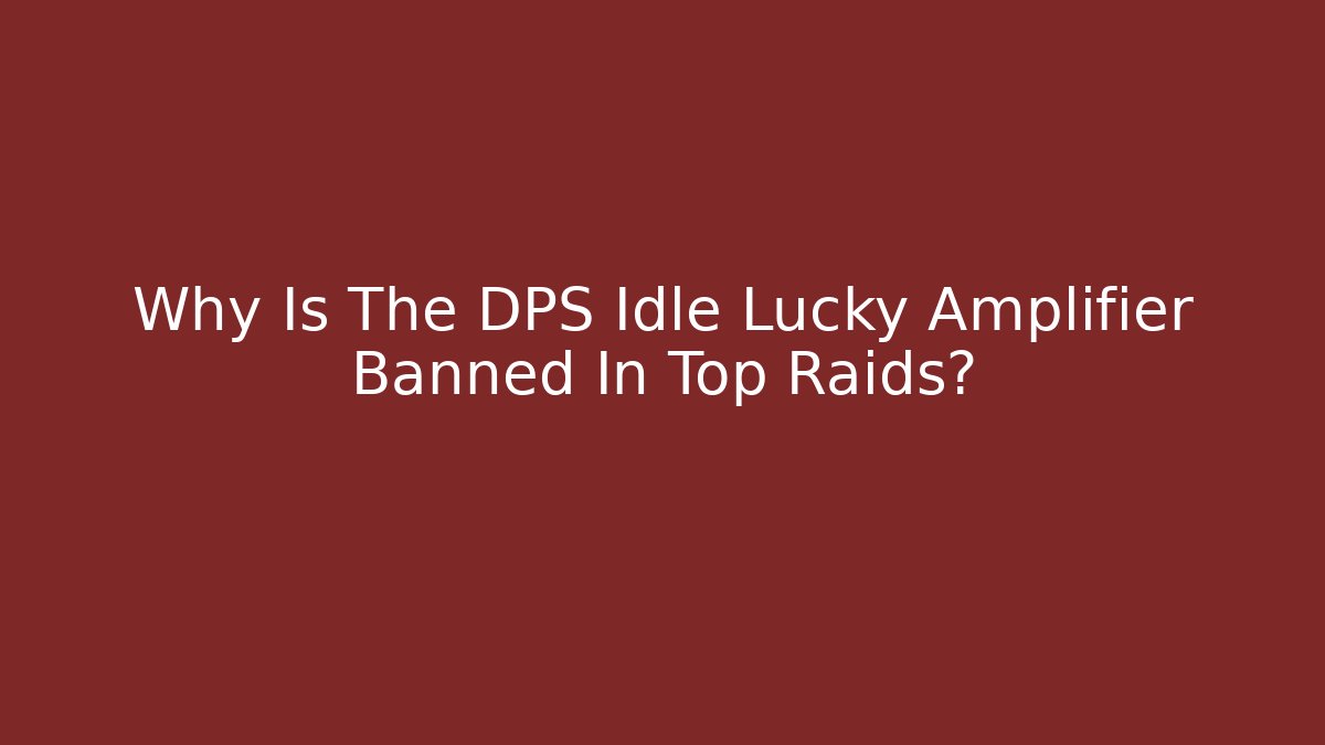 Why Is The DPS Idle Lucky Amplifier Banned In Top Raids?