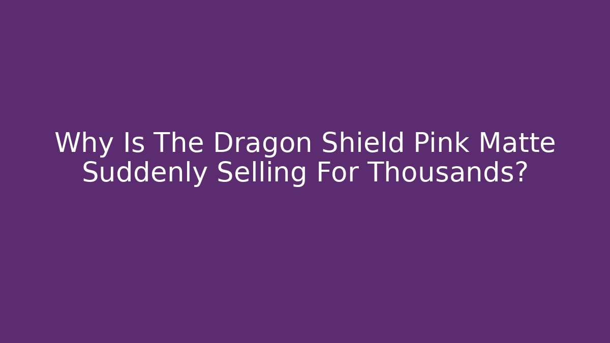 Why Is The Dragon Shield Pink Matte Suddenly Selling For Thousands?