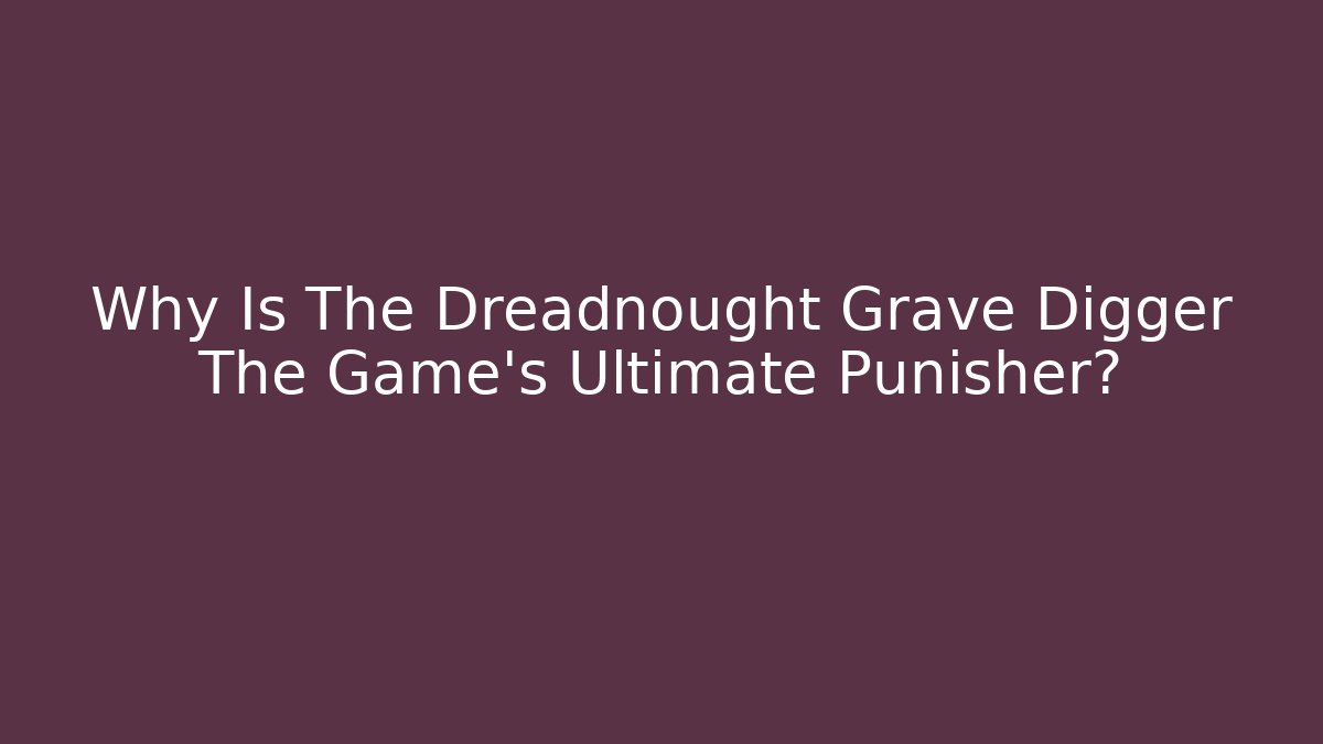 Why Is The Dreadnought Grave Digger The Game's Ultimate Punisher?