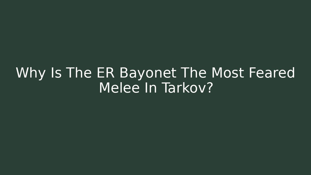 Why Is The ER Bayonet The Most Feared Melee In Tarkov?