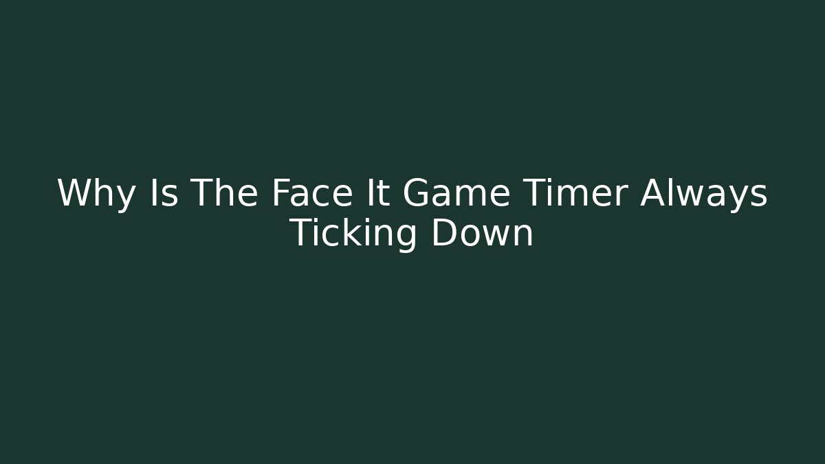 Why Is The Face It Game Timer Always Ticking Down - Boomer Naturals