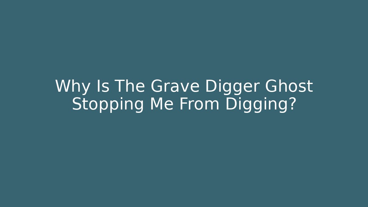 Why Is The Grave Digger Ghost Stopping Me From Digging?
